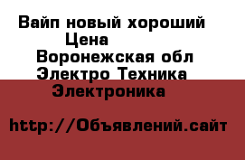 Вайп новый хороший › Цена ­ 7 500 - Воронежская обл. Электро-Техника » Электроника   